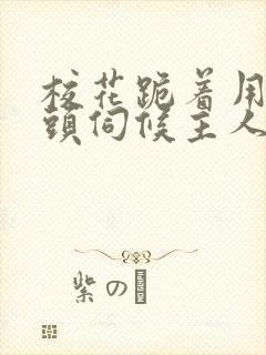 校花跪着用贱奶头伺候主人的小说