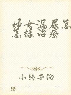 妇女漏尿怎么是怎样治疗