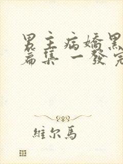 男主病娇黑化短篇集 一发完