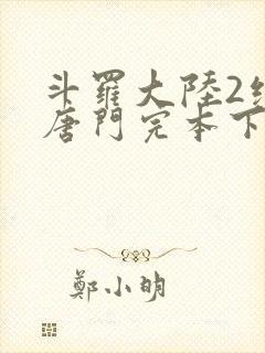 斗罗大陆2绝世唐门完本下载