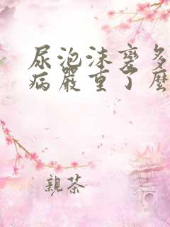 尿泡沫变多是肾病严重了么