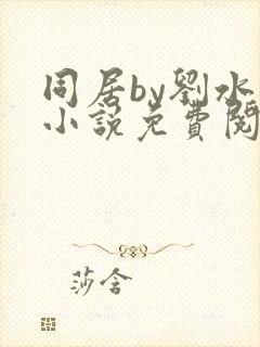 同居by刘水水小说免费阅读全文无弹窗