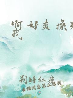 啊 好爽 操死我