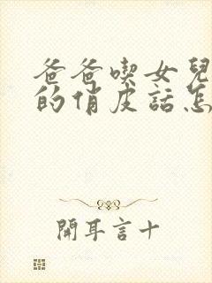 爸爸吃女儿奶奶的俏皮话怎么