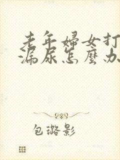 老年妇女打喷嚏漏尿怎么办