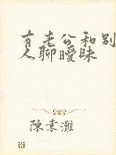 有老公和别的男人聊暧昧