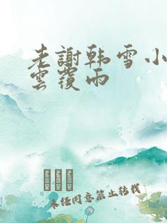 老谢韩雪小说翻云覆雨
