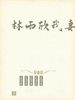 林雨欣我妻如奴