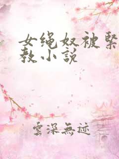 女绳奴被紧缚调教小说