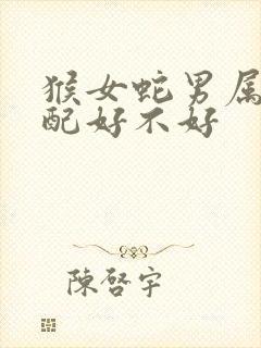 猴女蛇男属相婚配好不好