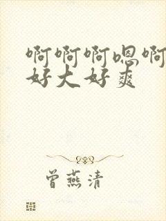 啊啊啊嗯啊嗯嗯好大好爽