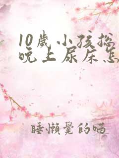 10岁小孩总是晚上尿床怎么回事