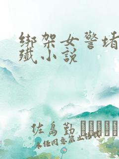 绑架女警堵嘴强歼小说