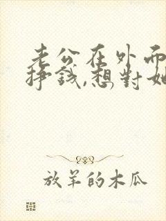 老公在外面辛苦挣钱,想对她说一句话