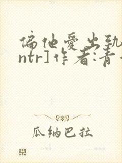 偏他爱出轨[逆ntr]作者:青溪