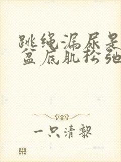 跳绳漏尿是不是盆底肌松弛