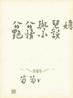 公公与儿媳妇的艳情小说