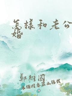 怎样和老公说离婚