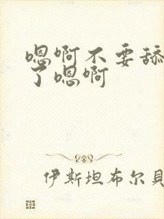 嗯啊不要舔受不了嗯啊