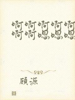 啊啊啊啊啊啊啊啊啊嗯嗯嗯嗯嗯嗯嗯