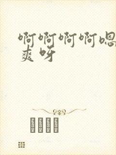 啊啊啊啊嗯嗯好爽呀