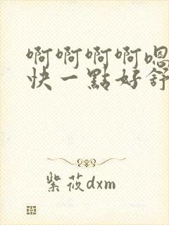 啊啊啊啊嗯嗯嗯快一点好舒服