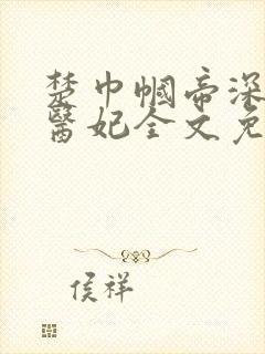 楚巾帼帝深第一医妃全文免费阅读