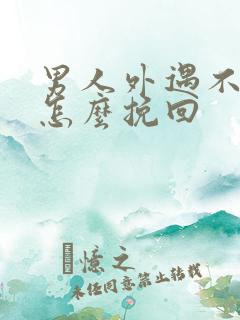 男人外遇不回家怎么挽回