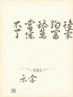 不当舔狗后我成了亿万富豪小说