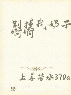 别摸我奶子嗯嗯啊啊