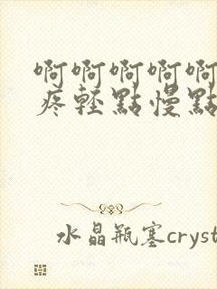 啊啊啊啊啊嗯哈疼轻点慢点啊啊啊啊啊嗯哈疼