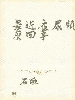 最近夜尿频繁怎么回事