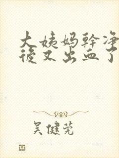 大姨妈干净几天后又出血了怎么回事