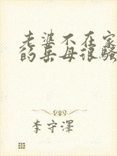 老婆不在家,我的岳母很骚