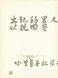 出轨的男人还可以挽回么