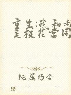重生:我和超甜美校花当同桌