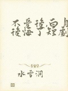 不爱后,白月光后悔了短剧版