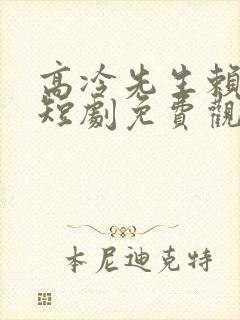 高冷先生赖上我短剧免费观看全集