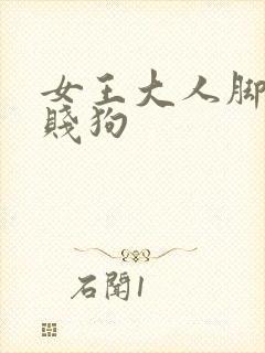 女王大人脚下的贱狗