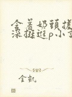 含着奶头搓揉深深挺进p小说病娇