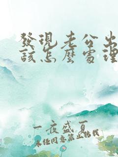 发现老公出轨了该怎么处理