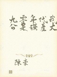 九零年代我的老公是矿产大亨小说