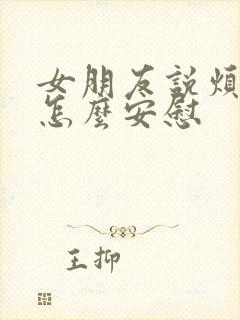 女朋友说烦的很怎么安慰