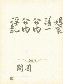 淫公公荡媳妇儿乱肉肉一家亲小说阅读