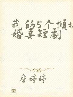 我的5个倾城未婚妻短剧