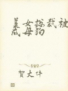 美女总裁被调教成母狗