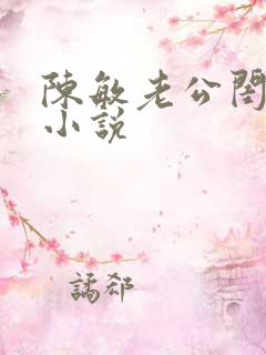 陈敏老公闺蜜的小说