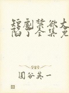 短剧禁欲大佬沦陷了全集免费