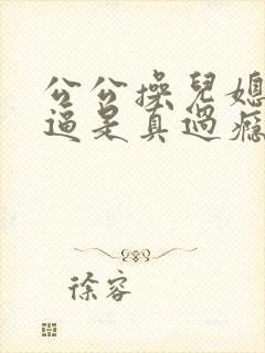 公公操儿媳妇的逼是真过瘾