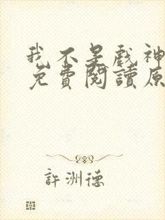 我不是戏神小说免费阅读原文
